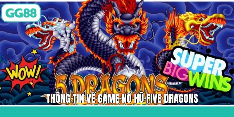 Thông tin tổng quan về Five Dragons GG88